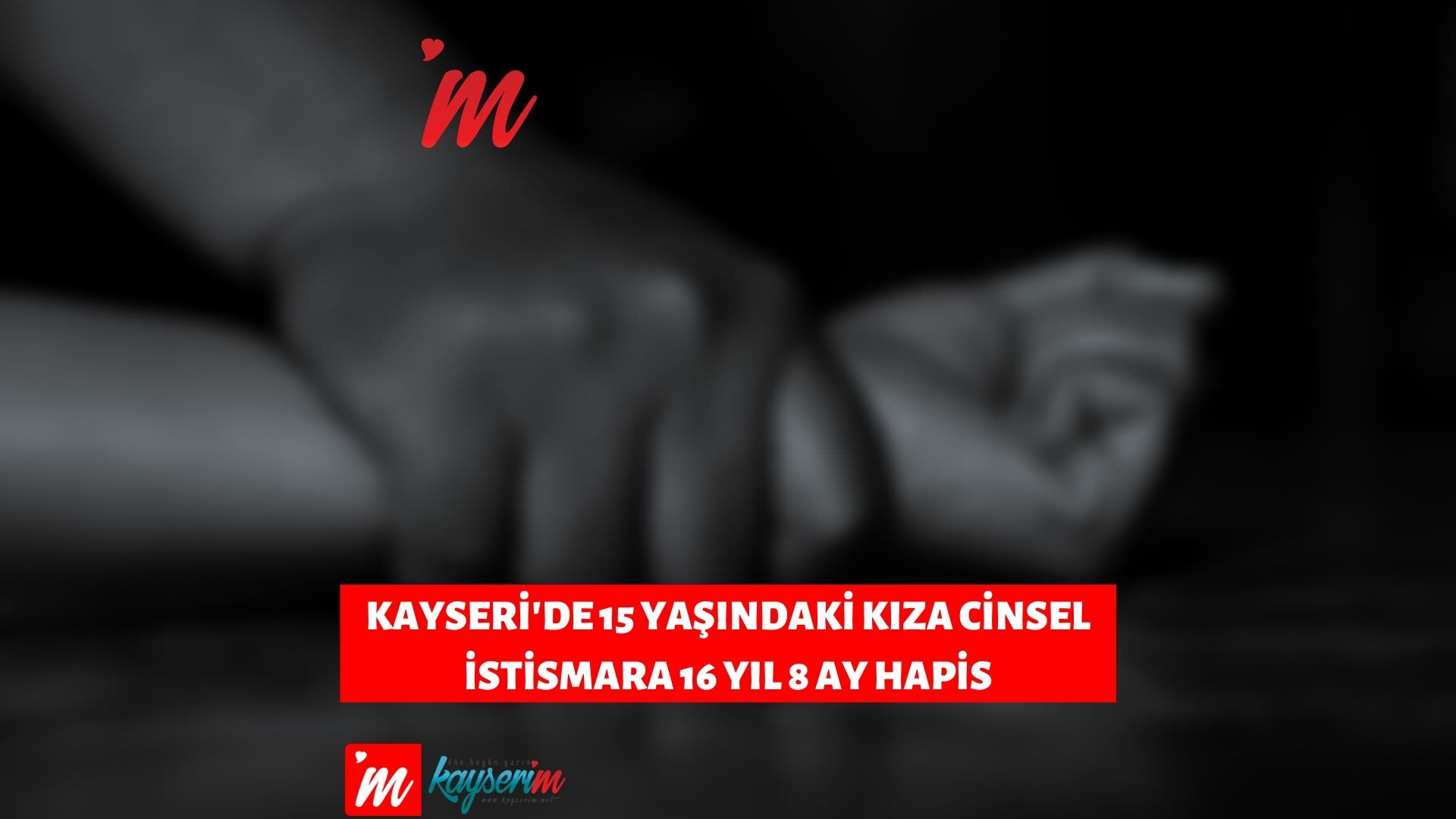Kayseri'de 15 yaşındaki kıza cinsel istismara 16 yıl 8 ay hapis